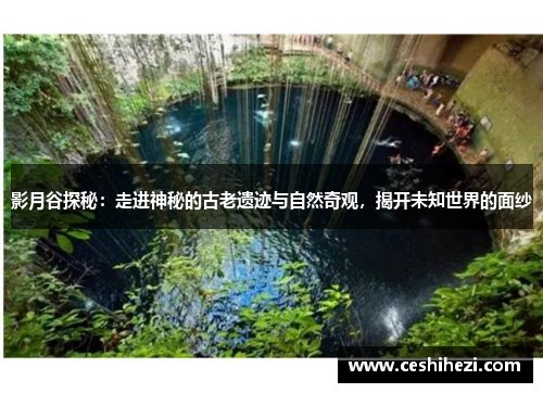影月谷探秘：走进神秘的古老遗迹与自然奇观，揭开未知世界的面纱